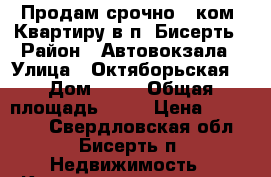 Продам срочно 1 ком. Квартиру в п. Бисерть › Район ­ Автовокзала › Улица ­ Октяборьская  › Дом ­ 19 › Общая площадь ­ 33 › Цена ­ 550 000 - Свердловская обл., Бисерть п. Недвижимость » Квартиры продажа   . Свердловская обл.,Бисерть п.